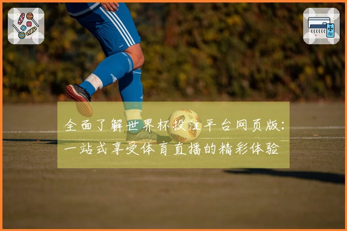 全面了解世界杯投注平台网页版：一站式享受体育直播的精彩体验