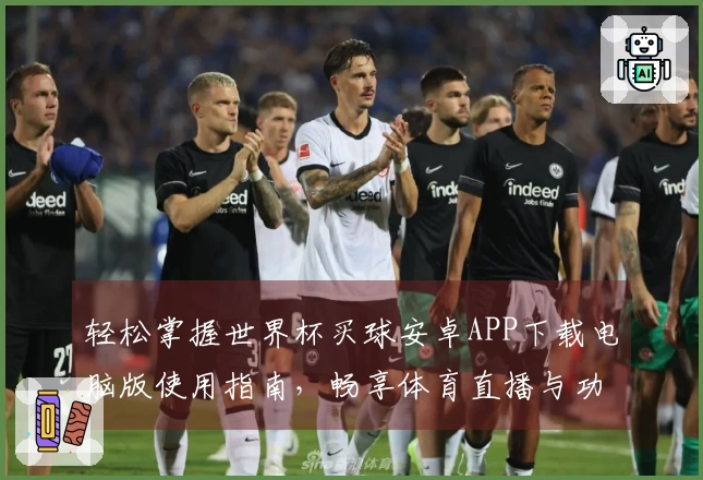 轻松掌握世界杯买球安卓APP下载电脑版使用指南,畅享体育直播与功能体验