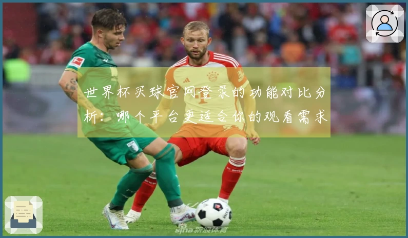 世界杯买球官网登录的功能对比分析:哪个平台更适合你的观看需求?