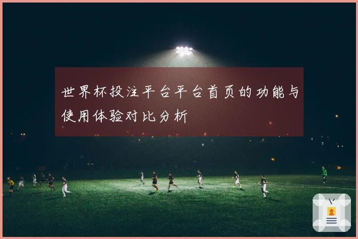 世界杯投注平台平台首页的功能与使用体验对比分析