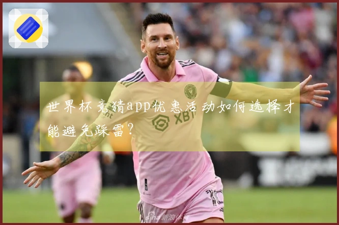 世界杯竞猜app优惠活动如何选择才能避免踩雷？