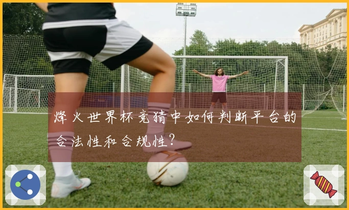 烽火世界杯竞猜中如何判断平台的合法性和合规性？