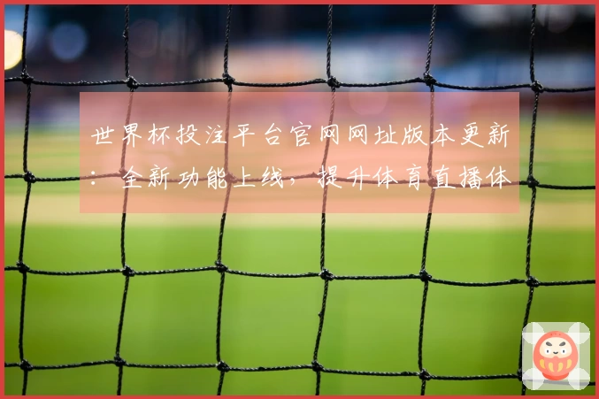 世界杯投注平台官网网址版本更新：全新功能上线，提升体育直播体验