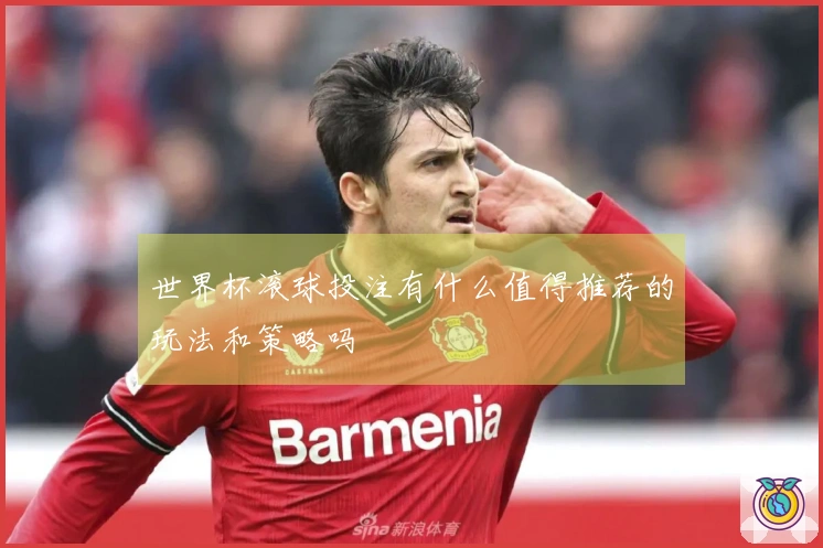 世界杯滚球投注有什么值得推荐的玩法和策略吗