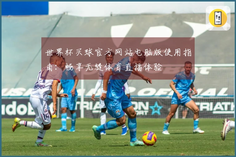 世界杯买球官方网站电脑版使用指南:畅享无缝体育直播体验