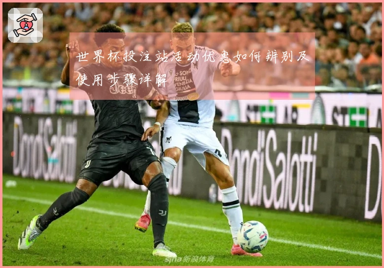 世界杯投注站活动优惠如何辨别及使用步骤详解