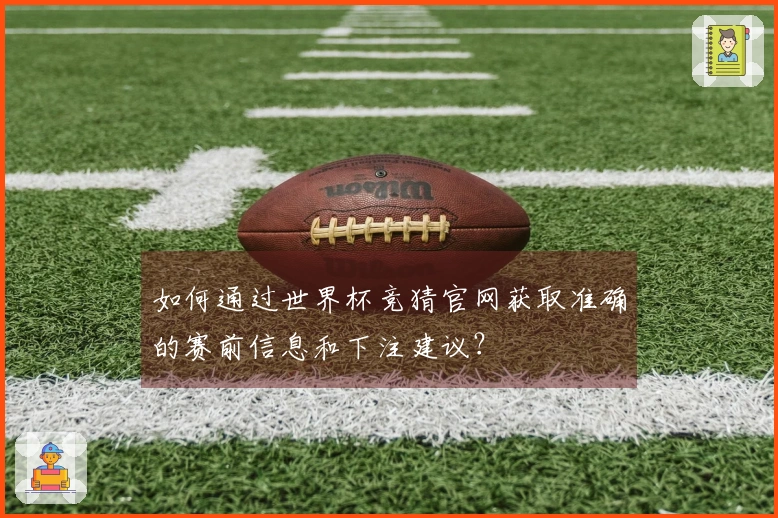 如何通过世界杯竞猜官网获取准确的赛前信息和下注建议？