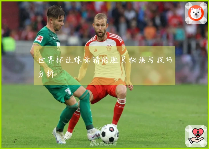 世界杯让球竞猜的胜负秘诀与技巧分析