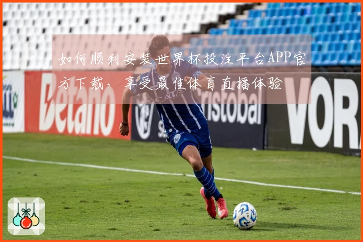 如何顺利安装世界杯投注平台APP官方下载，享受最佳体育直播体验