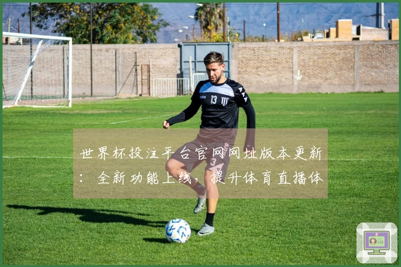 世界杯投注平台官网网址版本更新：全新功能上线，提升体育直播体验