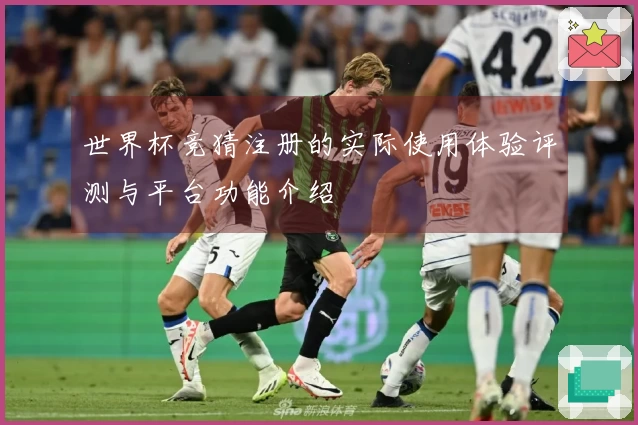 世界杯竞猜注册的实际使用体验评测与平台功能介绍