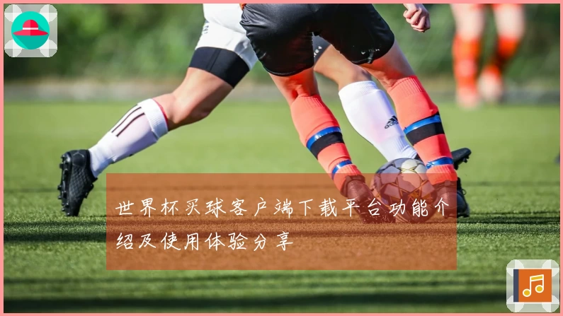 世界杯买球客户端下载平台功能介绍及使用体验分享