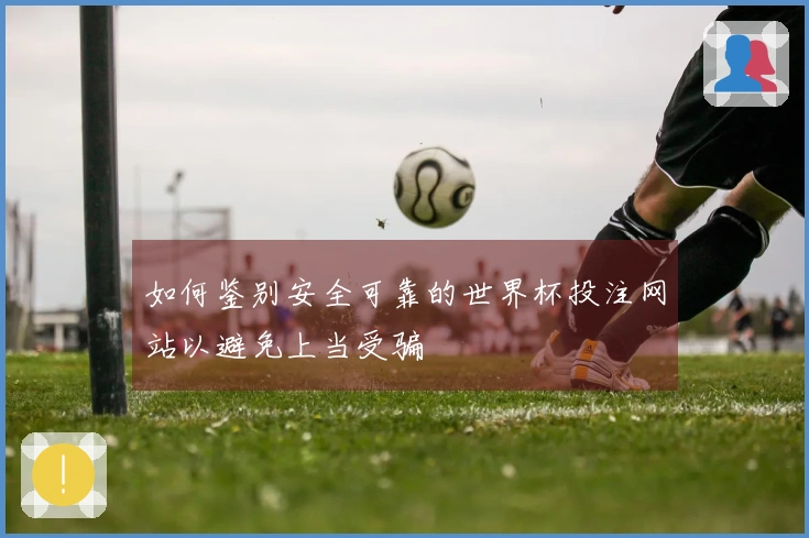 如何鉴别安全可靠的世界杯投注网站以避免上当受骗