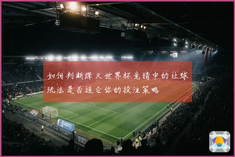 如何判断烽火世界杯竞猜中的让球玩法是否适合你的投注策略