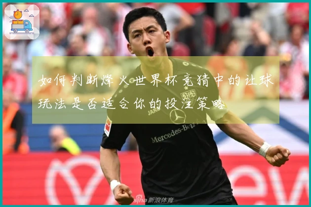 如何判断烽火世界杯竞猜中的让球玩法是否适合你的投注策略