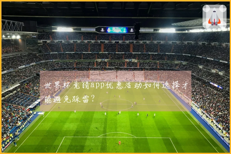 世界杯竞猜app优惠活动如何选择才能避免踩雷？