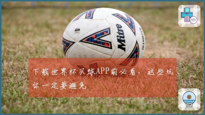 下载世界杯买球APP前必看，这些坑你一定要避免